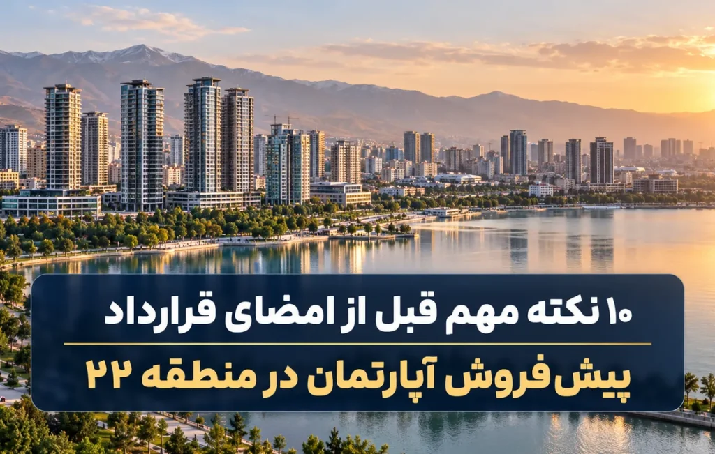 ۱۰ نکته مهم قبل از امضا قرارداد پیش فروش در منطقه ۲۲