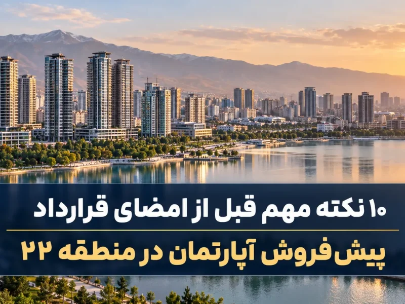 ۱۰ نکته مهم قبل از امضا قرارداد پیش فروش در منطقه ۲۲