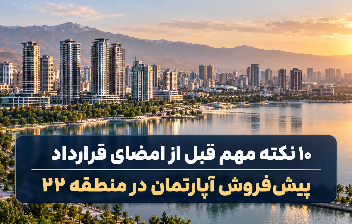 ۱۰ نکته مهم قبل از امضا قرارداد پیش فروش در منطقه ۲۲